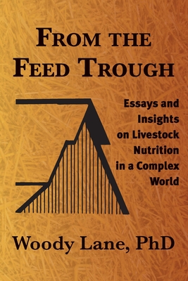 From the Feed Trough: Essays and Insights on Livestock Nutrition in a Complex World By Woody Lane Cover Image
