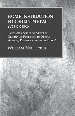 Home Instruction for Sheet Metal Workers - Based on a Series of Articles Originally Published in 'Metal Worker, Plumber and Steam Fitter' Cover Image