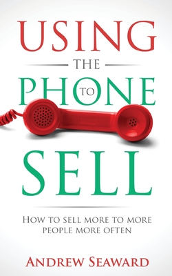 Using the Phone to Sell: How to sell more to more people more often By Andrew Seaward Cover Image
