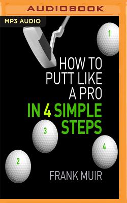 How to Putt Like a Pro in 4 Simple Steps By Frank Muir, Nick McArdle (Read by) Cover Image