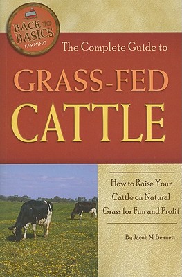 The Complete Guide to Grass-Fed Cattle: How to Raise Your Cattle on Natural Grass for Fun and Profit (Back-To-Basics) By Jacob Bennett Cover Image