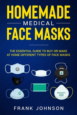 Homemade Medical Face Masks: The Essential Guide to Buy or Make at Home Different Types of Face Masks