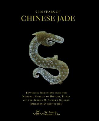 5,000 Years of Chinese Jade: Featuring Selections from the National Museum of History, Taiwan, and the Arthur M. Sackler Gallery, Smithsonian Insti By John Johnston, Chan Lai Pik, Lin Shwu Shin (With) Cover Image