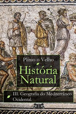 História Natural: Livro III. Geografia do Mediterrâneo Ocidental By Antonio Fontoura (Translator), Plínio O. Velho Cover Image