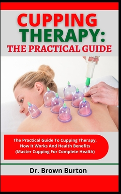 Cupping Therapy: The Practical Guide: The Practical Guide To Cupping Therapy, How It Works And Health Benefits (Master Cupping For Comp Cover Image