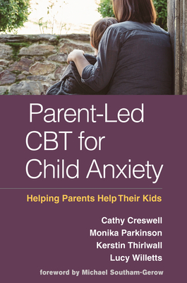 Parent-Led CBT for Child Anxiety: Helping Parents Help Their Kids By Cathy Creswell, DClinPsy, PhD, Monika Parkinson, DClinPsy, Kerstin Thirlwall, DClinPsy, PhD, Lucy Willetts, PhD, Michael A. Southam-Gerow, PhD (Foreword by) Cover Image