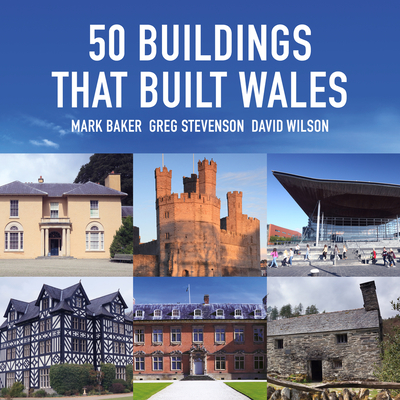 50 Buildings that Built Wales By Greg Stevenson, Mark Baker, David Wilson (By (photographer)) Cover Image