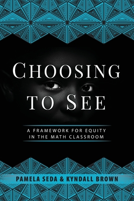 Choosing to See: A Framework for Equity in the Math Classroom By Pamela Seda, Kyndall Brown, Gloria Ladson-Billings (Foreword by) Cover Image