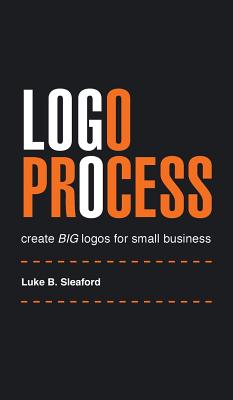 Logo Process: create BIG logos for small business By Luke B. Sleaford Cover Image