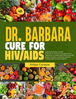 Dr. Barbara Cure for HIV/AIDS: Unlocking Vibrant Health; Discover Dr.Barbara Transformative Approach To Combat HIV/AIDS Naturally. Explore Proven Met Cover Image