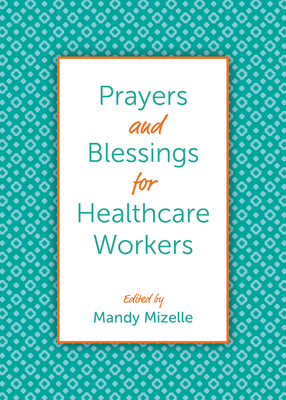 Prayers and Blessings for Healthcare Workers By Mandy Mizelle (Editor), Chelsea Brooke Yarborough (Contribution by), Virgil Fry (Contribution by) Cover Image