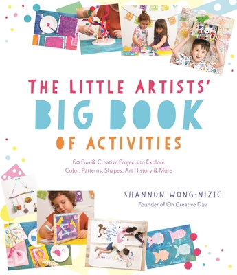 The Little Artists’ Big Book of Activities: 60 Fun and Creative Projects to Explore Color, Patterns, Shapes, Art History and More By Shannon Wong-Nizic Cover Image
