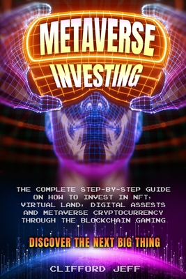 Metaverse Investing: The Complete Step-by-Step Guide on How to Invest in NFT, Virtual Land, Digital Assests and Metaverse Cryptocurrency th By Jeff Clifford Cover Image
