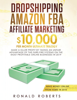 Dropshipping, Amazon FBA, Affiliate Marketing: $10,000/mo Ultimate Trilogy Make a Killer Profit by Taking an Unfair Advantage of this Sure-Fire System By Ronald Robert Cover Image