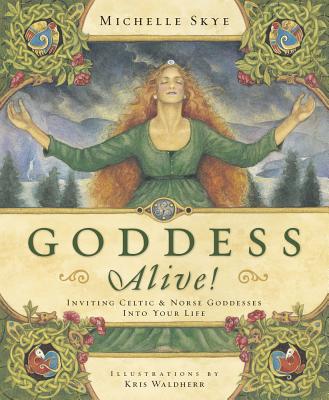 Goddess Alive!: Inviting Celtic & Norse Goddesses Into Your Life By Michelle Skye Cover Image