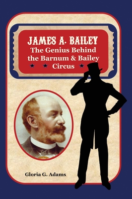James A. Bailey: The Genius Behind the Barnum & Bailey Circus By Gloria G. Adams Cover Image