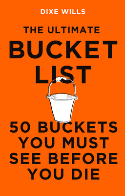 The Ultimate Bucket List: 50 Buckets You Must See Before You Die By Dixe Wills Cover Image