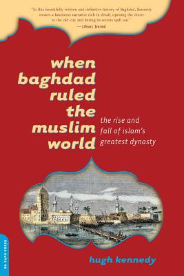 When Baghdad Ruled the Muslim World: The Rise and Fall of Islam's Greatest Dynasty By Hugh Kennedy Cover Image