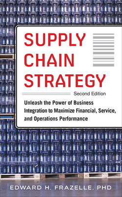 Supply Chain Strategy, Second Edition: Unleash the Power of Business Integration to Maximize Financial, Service, and Operations Performance By Edward Frazelle Cover Image