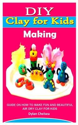 DIY Clay for Kids Making: Guide on How to Make Fun and Beautiful Air Dry Clay  for Kids (Paperback)