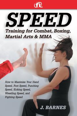 Speed Training for Combat, Boxing, Martial Arts, and Mma: How to Maximize Your Hand Speed, Foot Speed, Punching Speed, Kicking Speed, Wrestling Speed, Cover Image