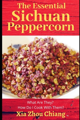 The Essential Sichuan Peppercorn: What Are They? How do I Cook With Them? By Xia Zhou Chiang Cover Image