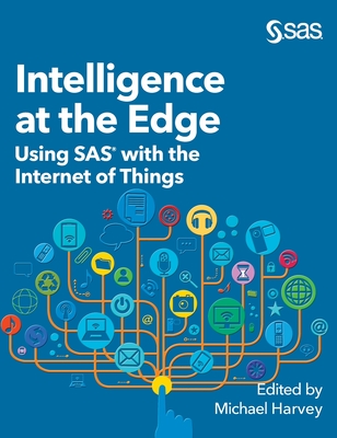 Intelligence at the Edge: Using SAS with the Internet of Things By Michael Harvey (Editor) Cover Image