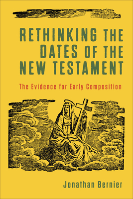Rethinking the Dates of the New Testament: The Evidence for Early Composition By Jonathan Bernier Cover Image
