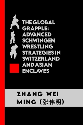 The Global Grapple: Advanced Schwingen Wrestling Strategies in Switzerland and Asian Enclaves: Unlocking the Secrets of Traditional Throws (Legendary Warriors: The Art and Science of Martial Arts #53)