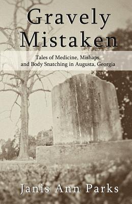 Gravely Mistaken: Tales of Medicine, Mishaps and Body Snatching in Augusta, Georgia