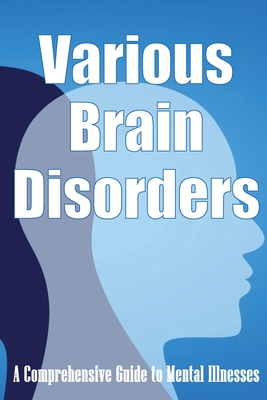 Various Brain Disorders: A Comprehensive Guide to Mental Illnesses By Margarette Stevens Cover Image