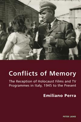 Conflicts of Memory: The Reception of Holocaust Films and TV Programmes in Italy, 1945 to the Present (Italian Modernities #8) By Pierpaolo Antonello (Editor), Robert S. C. Gordon (Editor), Emiliano Perra Cover Image