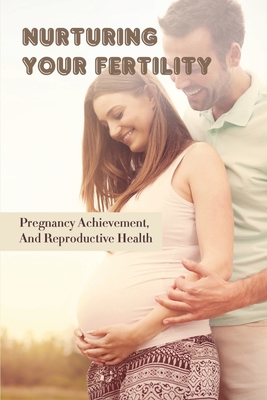 Nurturing Your Fertility: Pregnancy Achievement, And Reproductive Health: Female Infertility Be Reversed By Maris Glawson Cover Image