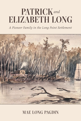 Patrick and Elizabeth Long: A Pioneer Family in the Long Point Settlement By Mae Long Pagdin Cover Image