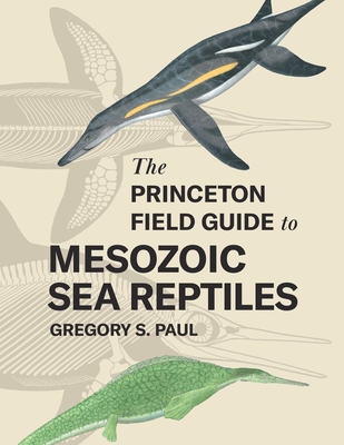 The Princeton Field Guide to Mesozoic Sea Reptiles By Gregory S. Paul Cover Image