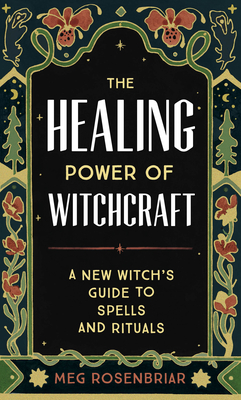 The Healing Power of Witchcraft: A New Witch's Guide to Spells and Rituals By Meg Rosenbriar Cover Image
