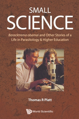 Small Science: Baracktrema Obamai and Other Stories of a Life in Parasitology & Higher Education By Thomas Reid Platt Cover Image