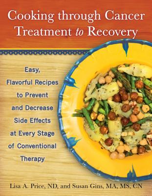 Cooking Through Cancer Treatment to Recovery: Easy, Flavorful Recipes to Prevent and Decrease Side Effects at Every Stage of Conventional Therapy By Lisa A. Price, Susan Gins Cover Image