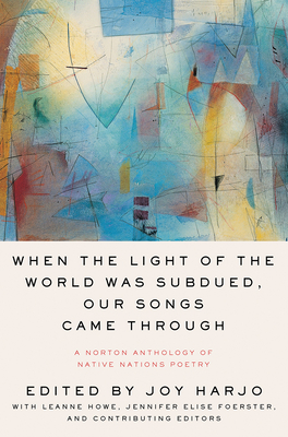 When the Light of the World Was Subdued, Our Songs Came Through: A Norton Anthology of Native Nations Poetry Cover Image