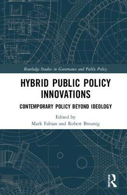 Hybrid Public Policy Innovations: Contemporary Policy Beyond Ideology (Routledge Studies in Governance and Public Policy) By Mark Fabian (Editor), Robert Breunig (Editor) Cover Image