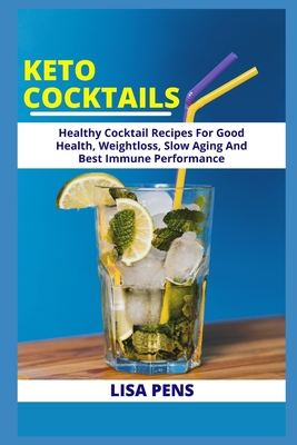 Keto Cocktails: Newly Discovered Healthy Ketogenic Cocktail Drinks For Good Health, Weight Loss, Slow Aging And Best Immune Performanc By Lisa Pens Cover Image