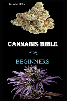 Cannabis Bible: The Complete Beginners Guide On Cannabis Usage For Recreational And Medical Purposes Cover Image
