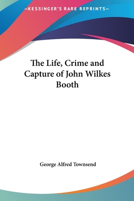 The Life, Crime and Capture of John Wilkes Booth