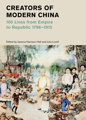Creators of Modern China: 100 Lives from Empire to Republic, 1796-1912 (British Museum #16)