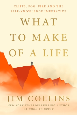 What to Make of a Life: Cliffs, Fog, Fire and the Self-Knowledge Imperative By Jim Collins Cover Image