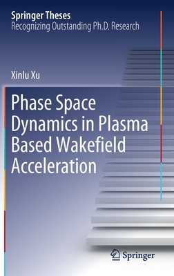 Phase Space Dynamics in Plasma Based Wakefield Acceleration (Springer Theses) By Xinlu Xu Cover Image