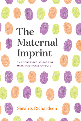The Maternal Imprint: The Contested Science of Maternal-Fetal Effects By Sarah S. Richardson Cover Image
