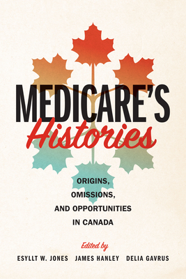 Medicare's Histories: Origins, Omissions, and Opportunities in Canada By Esyllt W. Jones (Editor), James Hanley (Editor), Delia Gavrus (Editor) Cover Image