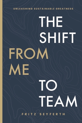 The Shift from Me to Team: Unleashing Sustainable Greatness By Fritz Seyferth Cover Image