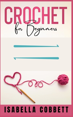 Crochet: The Ultimate Beginners Guide to Crocheting with Crochet Patterns, Crochet Stitches and More [Book]